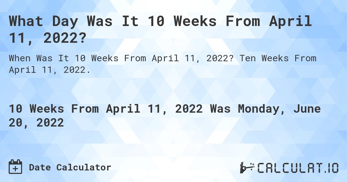 What Day Was It 10 Weeks From April 11, 2022?. Ten Weeks From April 11, 2022.