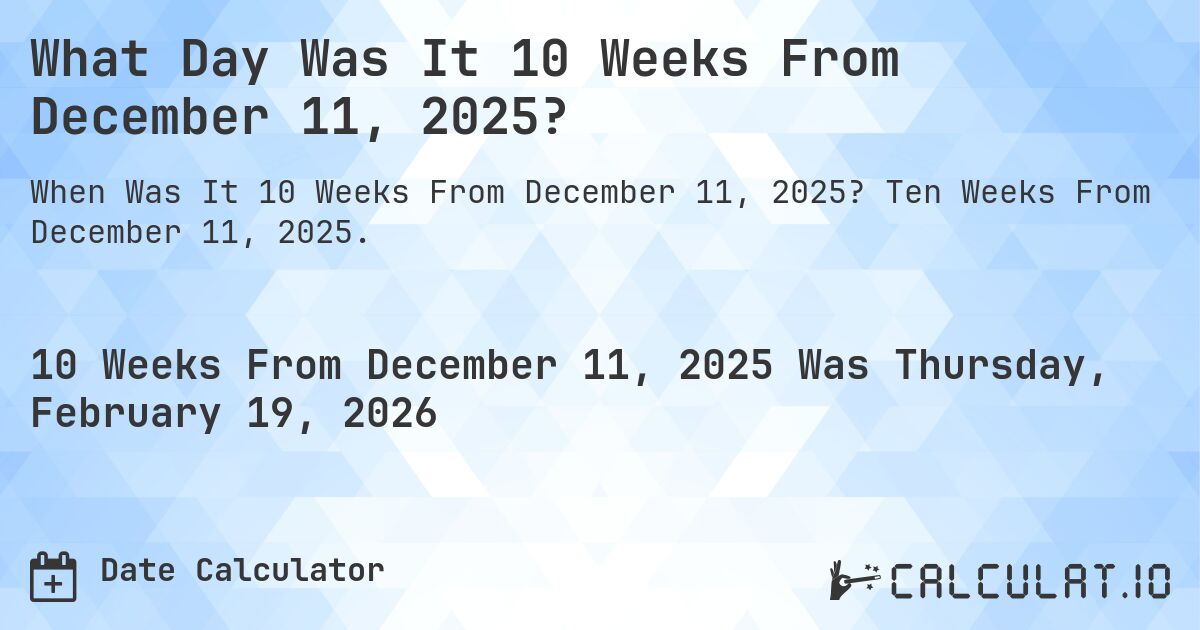 What Day Was It 10 Weeks From December 11, 2025?. Ten Weeks From December 11, 2025.