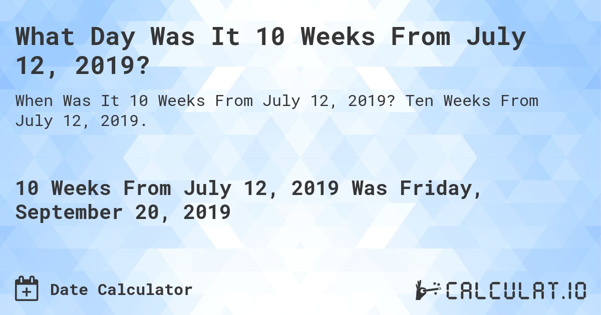 What Day Was It 10 Weeks From July 12, 2019?. Ten Weeks From July 12, 2019.
