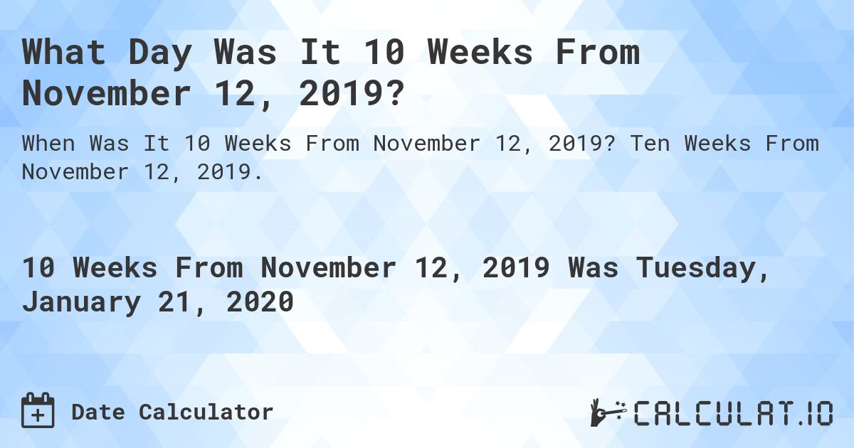 What Day Was It 10 Weeks From November 12, 2019?. Ten Weeks From November 12, 2019.