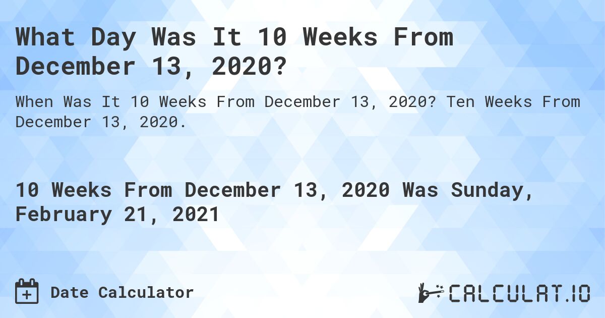 What Day Was It 10 Weeks From December 13, 2020?. Ten Weeks From December 13, 2020.