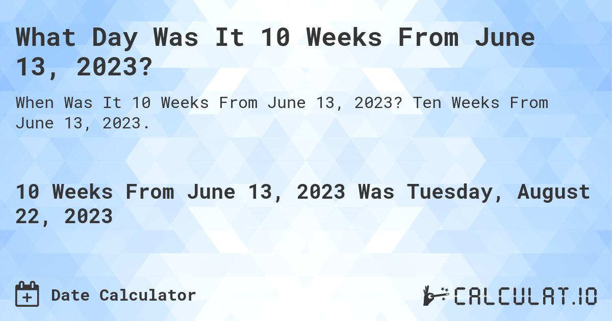 What Day Was It 10 Weeks From June 13, 2023?. Ten Weeks From June 13, 2023.