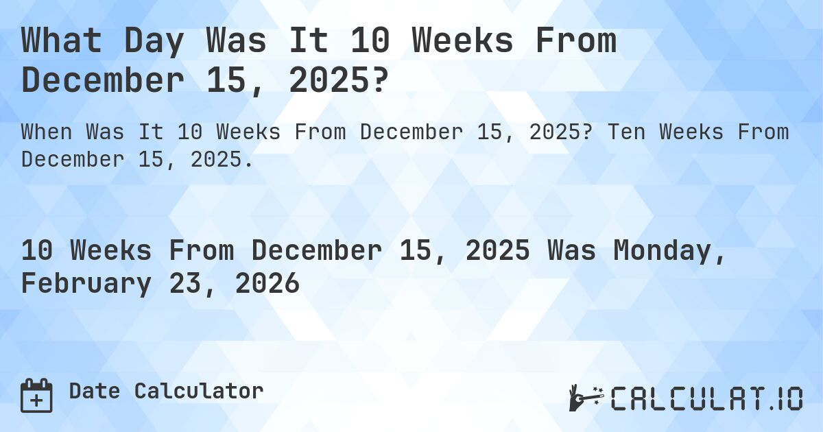 What Day Was It 10 Weeks From December 15, 2025?. Ten Weeks From December 15, 2025.