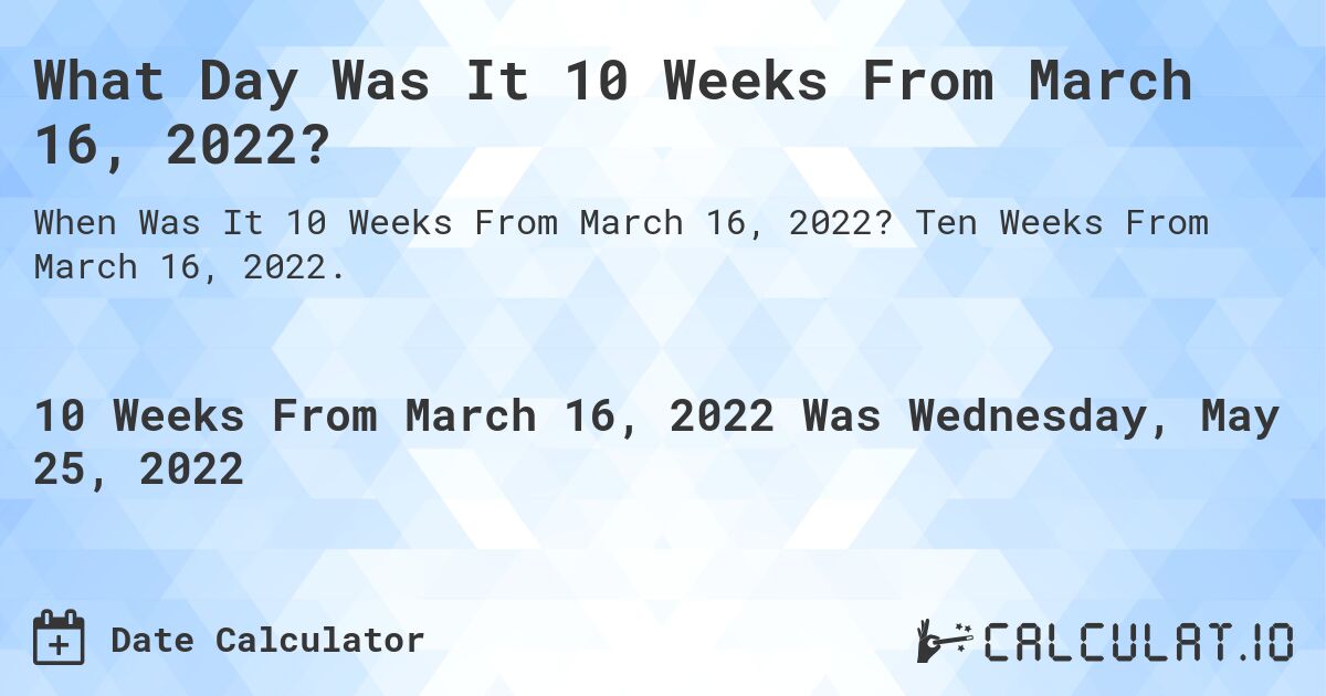 What Day Was It 10 Weeks From March 16, 2022?. Ten Weeks From March 16, 2022.