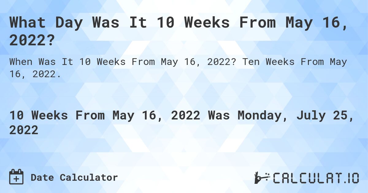 What Day Was It 10 Weeks From May 16, 2022?. Ten Weeks From May 16, 2022.