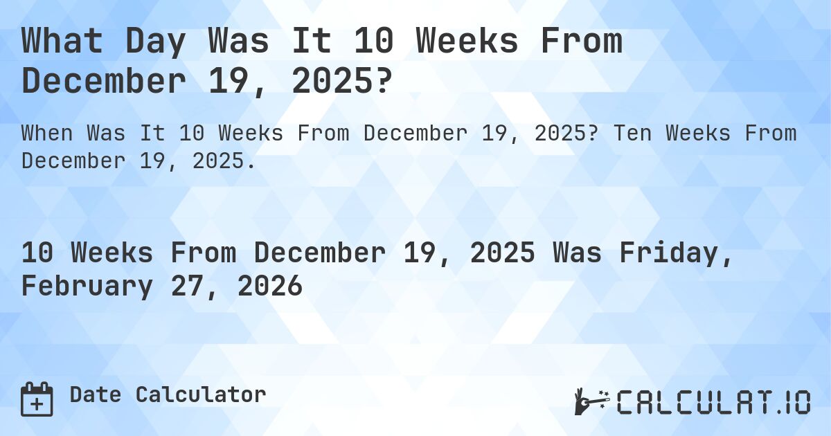 What Day Was It 10 Weeks From December 19, 2025?. Ten Weeks From December 19, 2025.