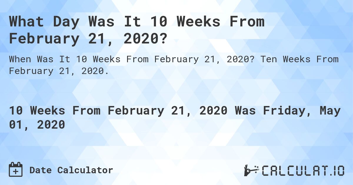 What Day Was It 10 Weeks From February 21, 2020?. Ten Weeks From February 21, 2020.