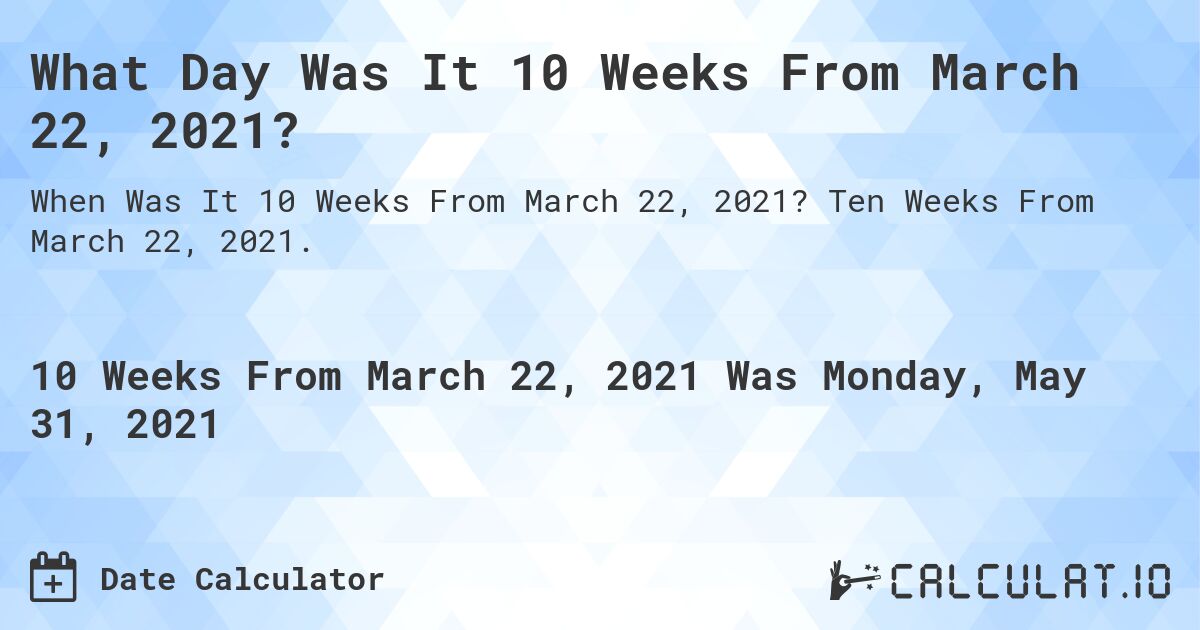 What Day Was It 10 Weeks From March 22, 2021?. Ten Weeks From March 22, 2021.
