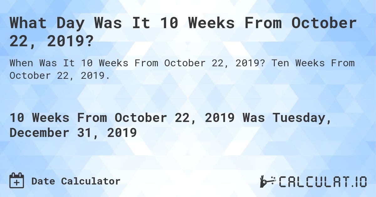What Day Was It 10 Weeks From October 22, 2019?. Ten Weeks From October 22, 2019.