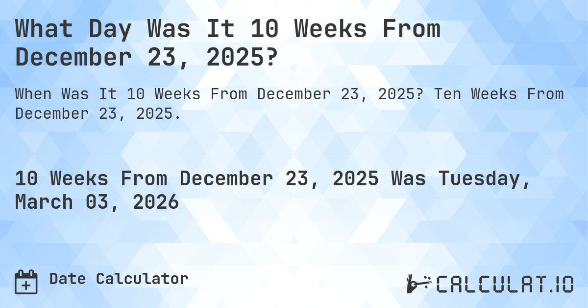 What Day Was It 10 Weeks From December 23, 2025?. Ten Weeks From December 23, 2025.