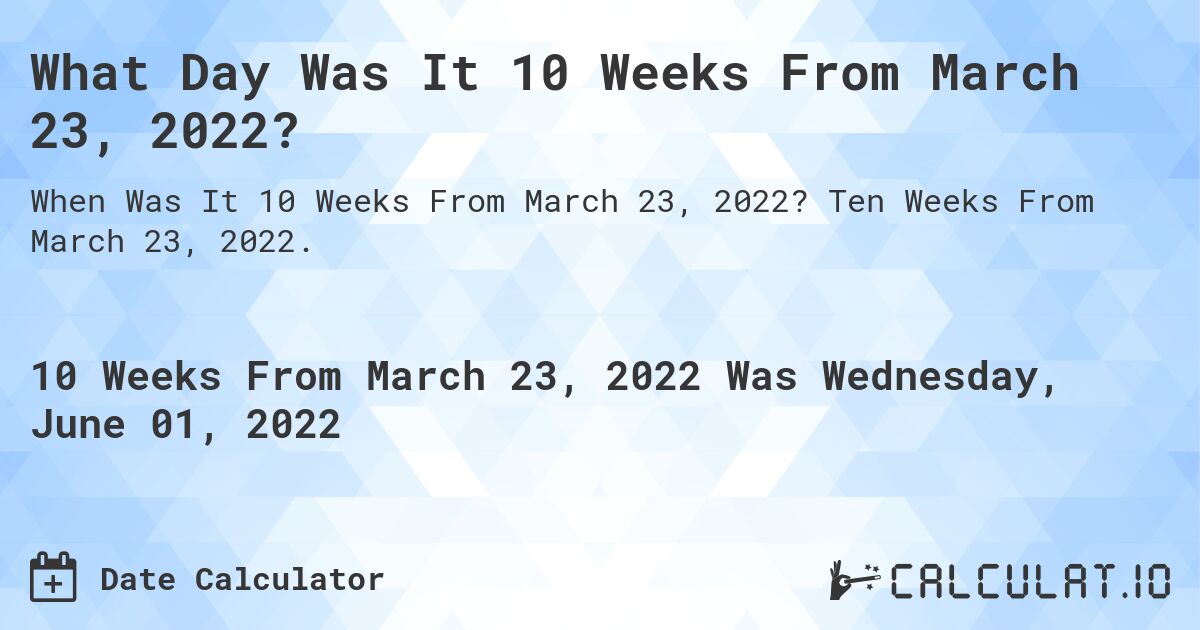 What Day Was It 10 Weeks From March 23, 2022?. Ten Weeks From March 23, 2022.