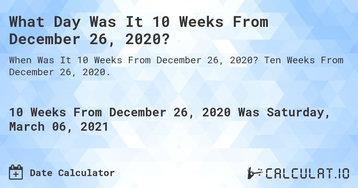 What Day Was It 10 Weeks From December 26, 2020?. Ten Weeks From December 26, 2020.