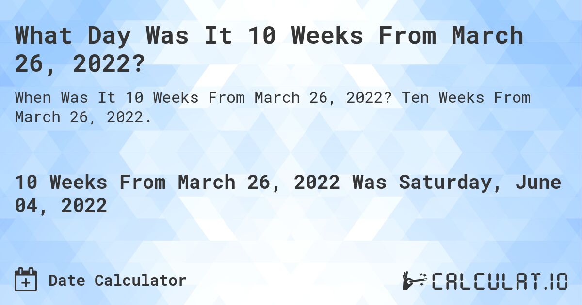 What Day Was It 10 Weeks From March 26, 2022?. Ten Weeks From March 26, 2022.