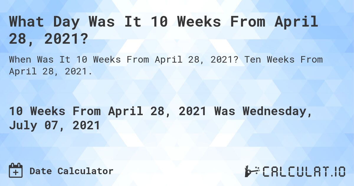 What Day Was It 10 Weeks From April 28, 2021?. Ten Weeks From April 28, 2021.