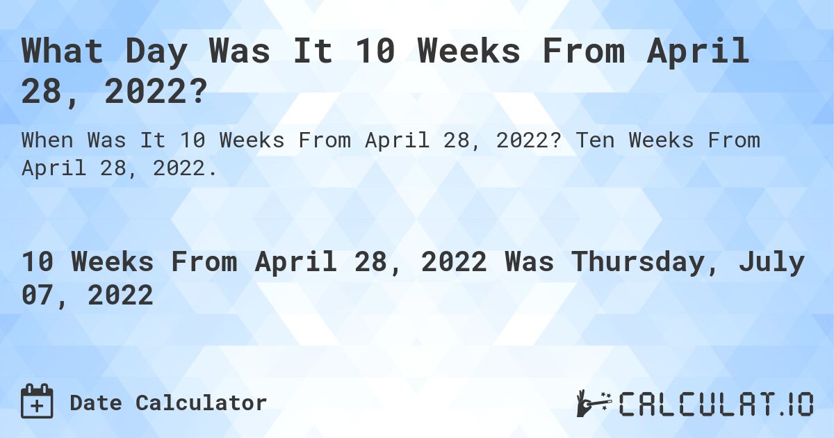 What Day Was It 10 Weeks From April 28, 2022?. Ten Weeks From April 28, 2022.