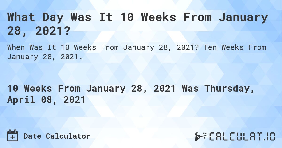 What Day Was It 10 Weeks From January 28, 2021?. Ten Weeks From January 28, 2021.