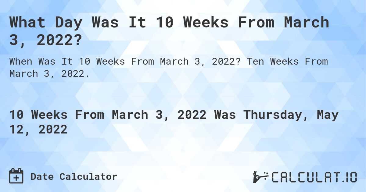 What Day Was It 10 Weeks From March 3, 2022?. Ten Weeks From March 3, 2022.
