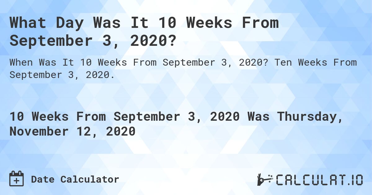 What Day Was It 10 Weeks From September 3, 2020?. Ten Weeks From September 3, 2020.