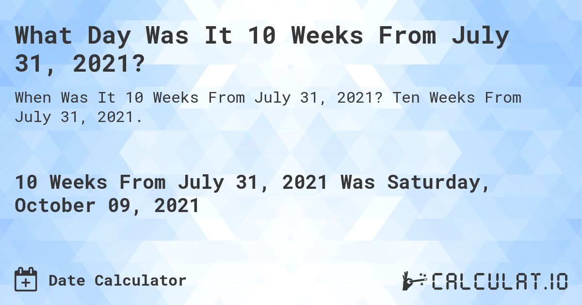 What Day Was It 10 Weeks From July 31, 2021?. Ten Weeks From July 31, 2021.