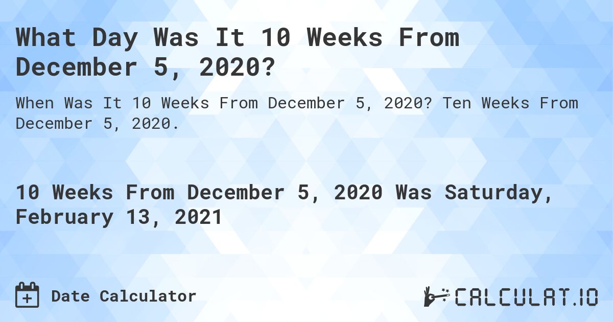 What Day Was It 10 Weeks From December 5, 2020?. Ten Weeks From December 5, 2020.