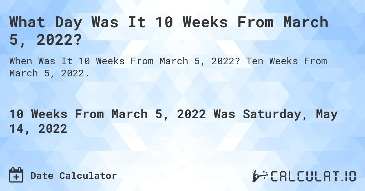 What Day Was It 10 Weeks From March 5, 2022?. Ten Weeks From March 5, 2022.