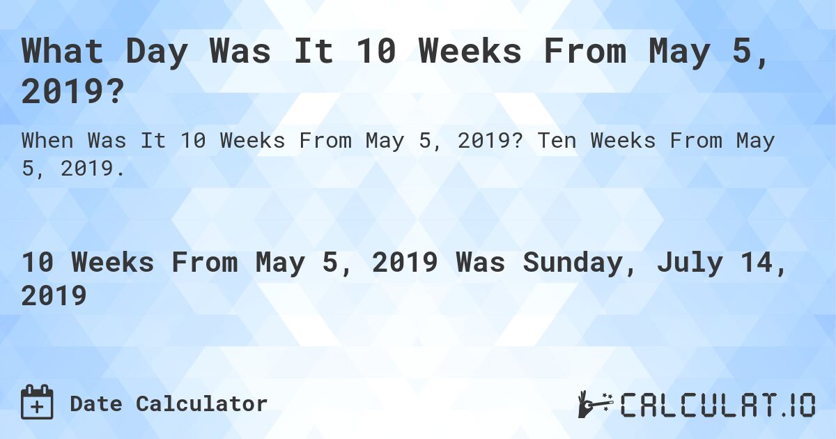 What Day Was It 10 Weeks From May 5, 2019?. Ten Weeks From May 5, 2019.