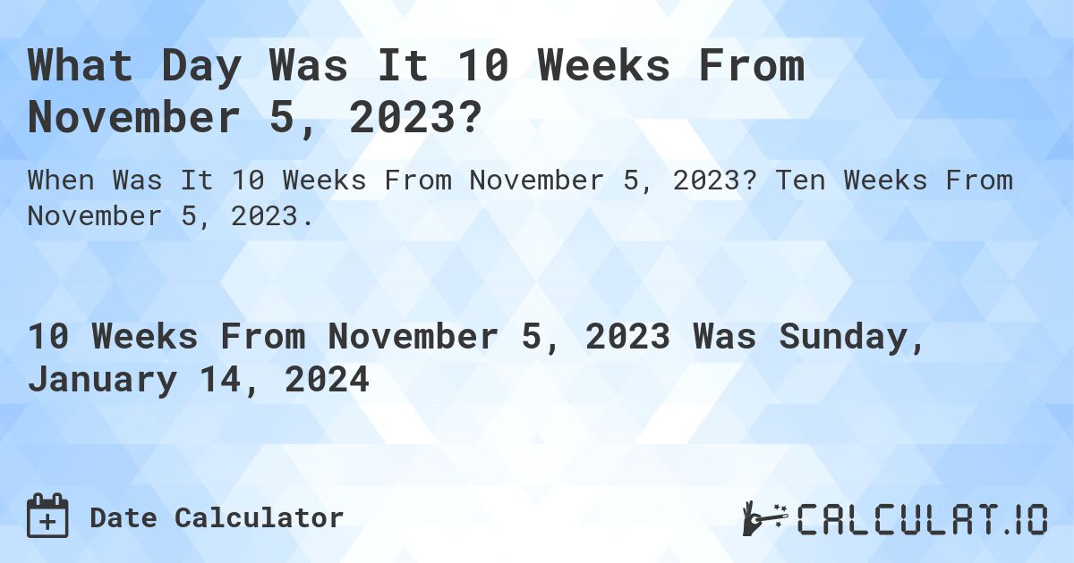 What Day Was It 10 Weeks From November 5, 2023?. Ten Weeks From November 5, 2023.