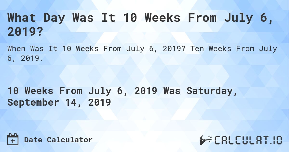What Day Was It 10 Weeks From July 6, 2019?. Ten Weeks From July 6, 2019.