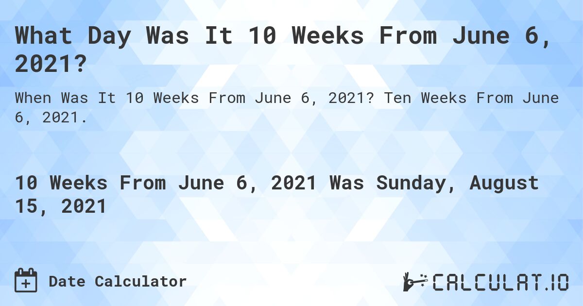 What Day Was It 10 Weeks From June 6, 2021?. Ten Weeks From June 6, 2021.