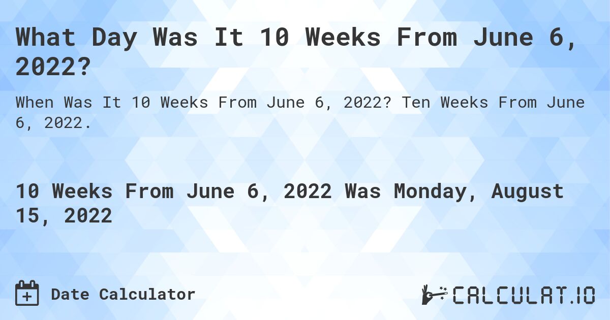 What Day Was It 10 Weeks From June 6, 2022?. Ten Weeks From June 6, 2022.