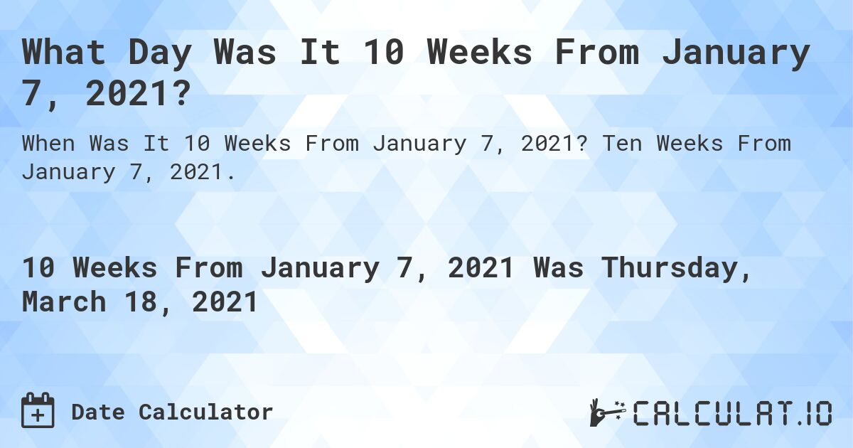 What Day Was It 10 Weeks From January 7, 2021?. Ten Weeks From January 7, 2021.
