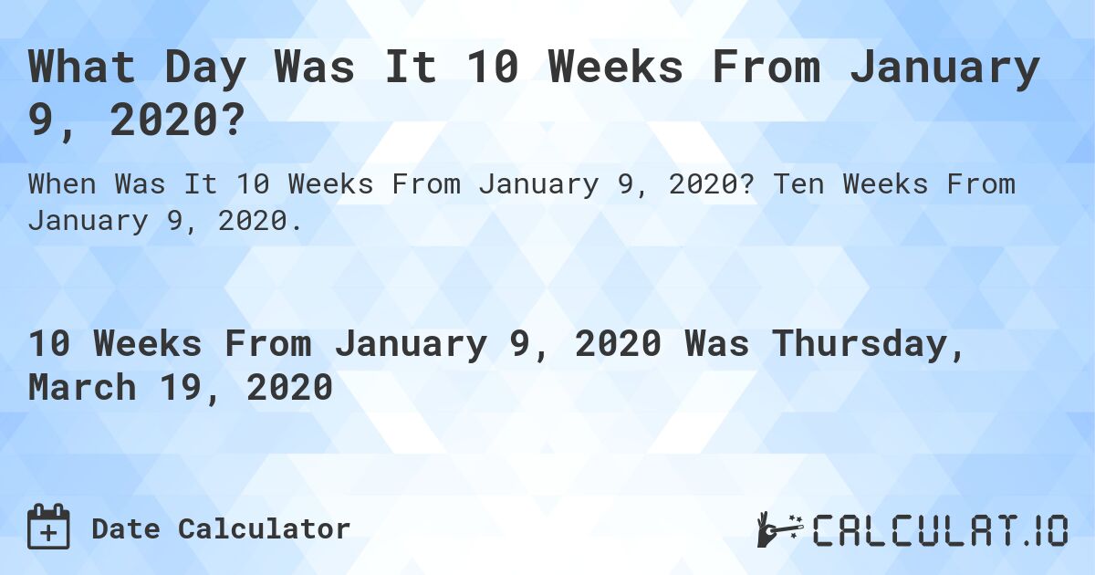 What Day Was It 10 Weeks From January 9, 2020?. Ten Weeks From January 9, 2020.