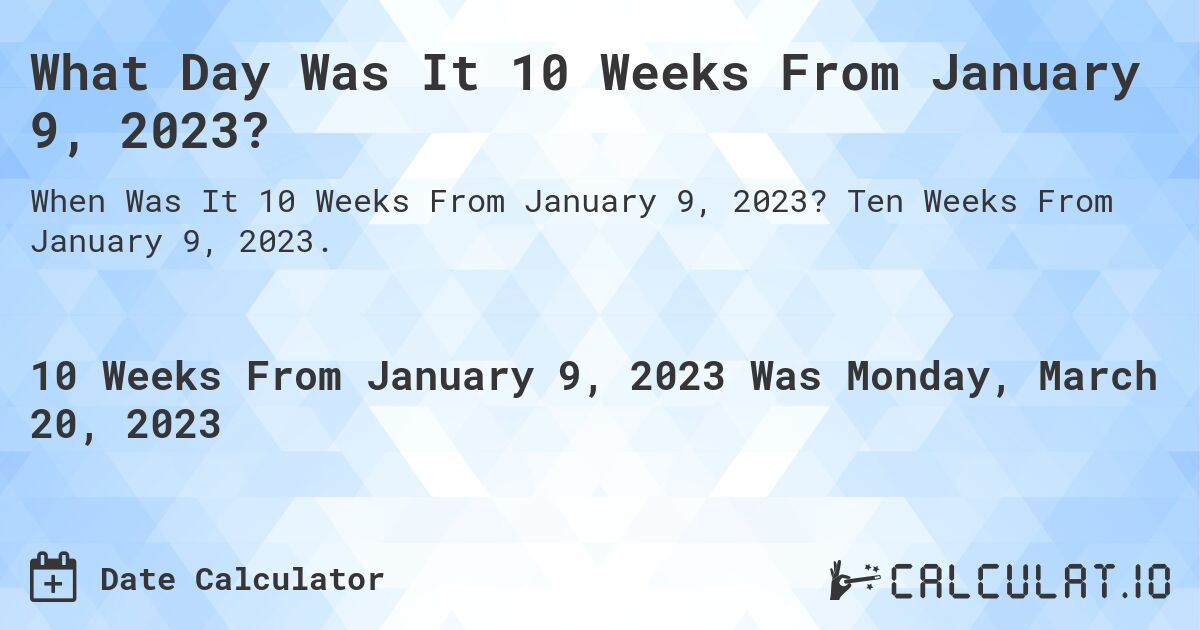 What Day Was It 10 Weeks From January 9, 2023?. Ten Weeks From January 9, 2023.