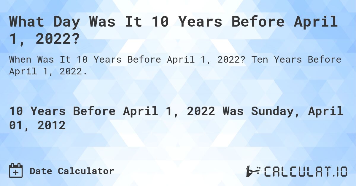 What Day Was It 10 Years Before April 1, 2022?. Ten Years Before April 1, 2022.