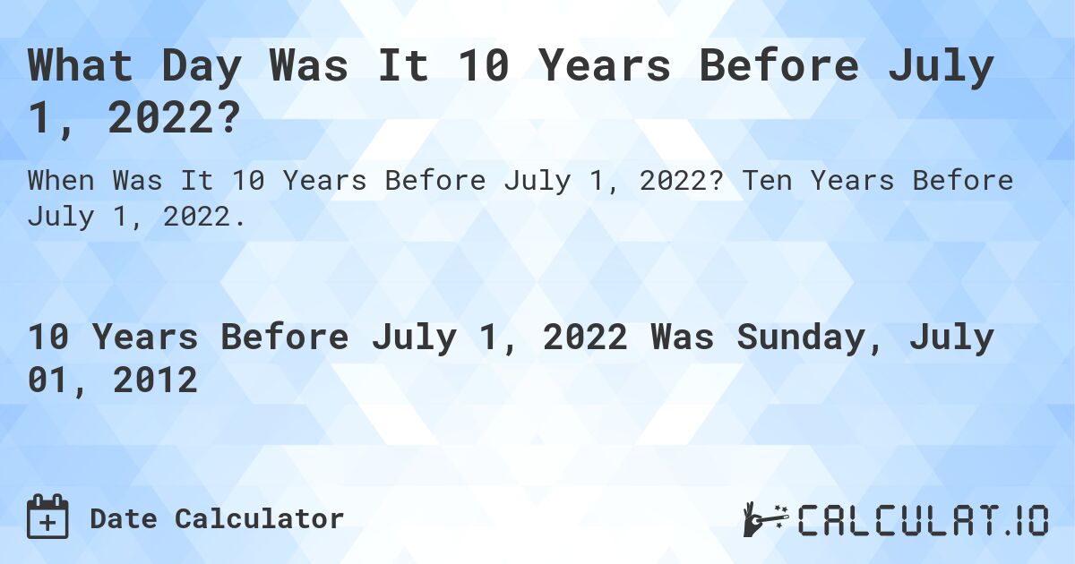 What Day Was It 10 Years Before July 1, 2022?. Ten Years Before July 1, 2022.