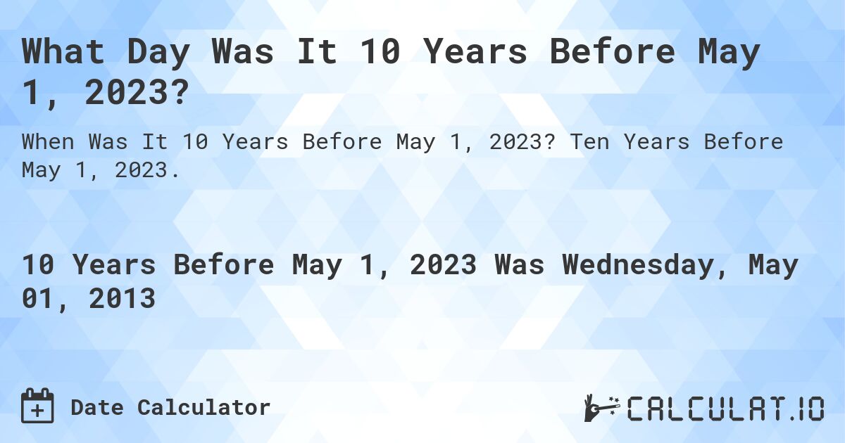 What Day Was It 10 Years Before May 1, 2023?. Ten Years Before May 1, 2023.