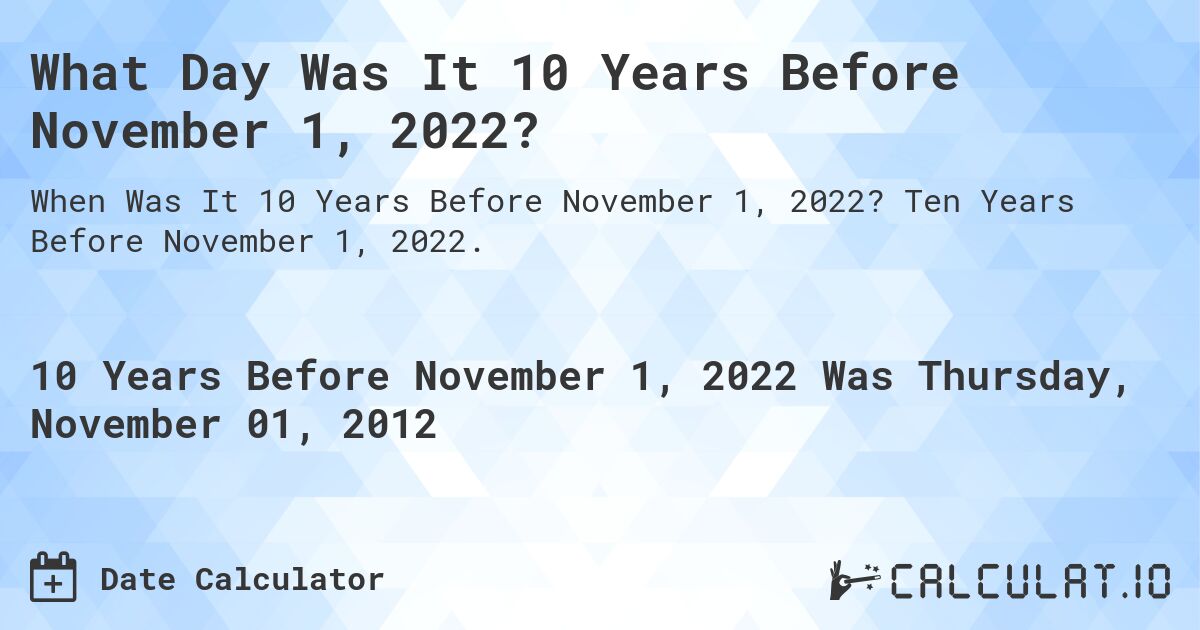 What Day Was It 10 Years Before November 1, 2022?. Ten Years Before November 1, 2022.