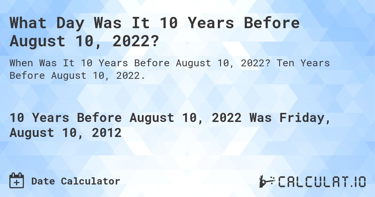 What Day Was It 10 Years Before August 10, 2022?. Ten Years Before August 10, 2022.