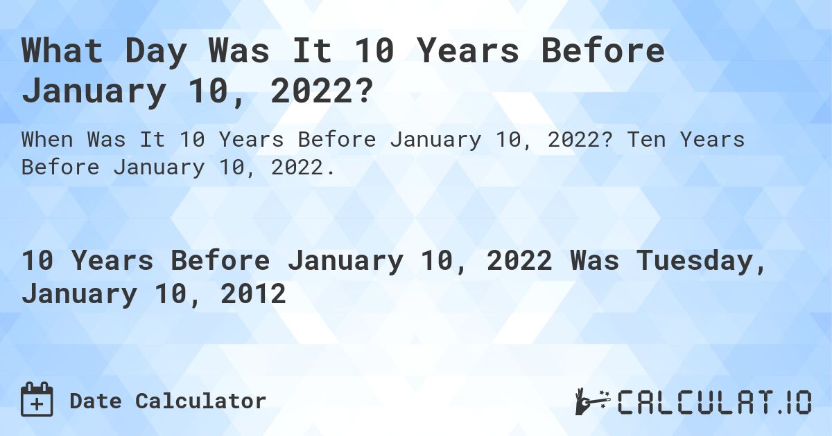 What Day Was It 10 Years Before January 10, 2022?. Ten Years Before January 10, 2022.