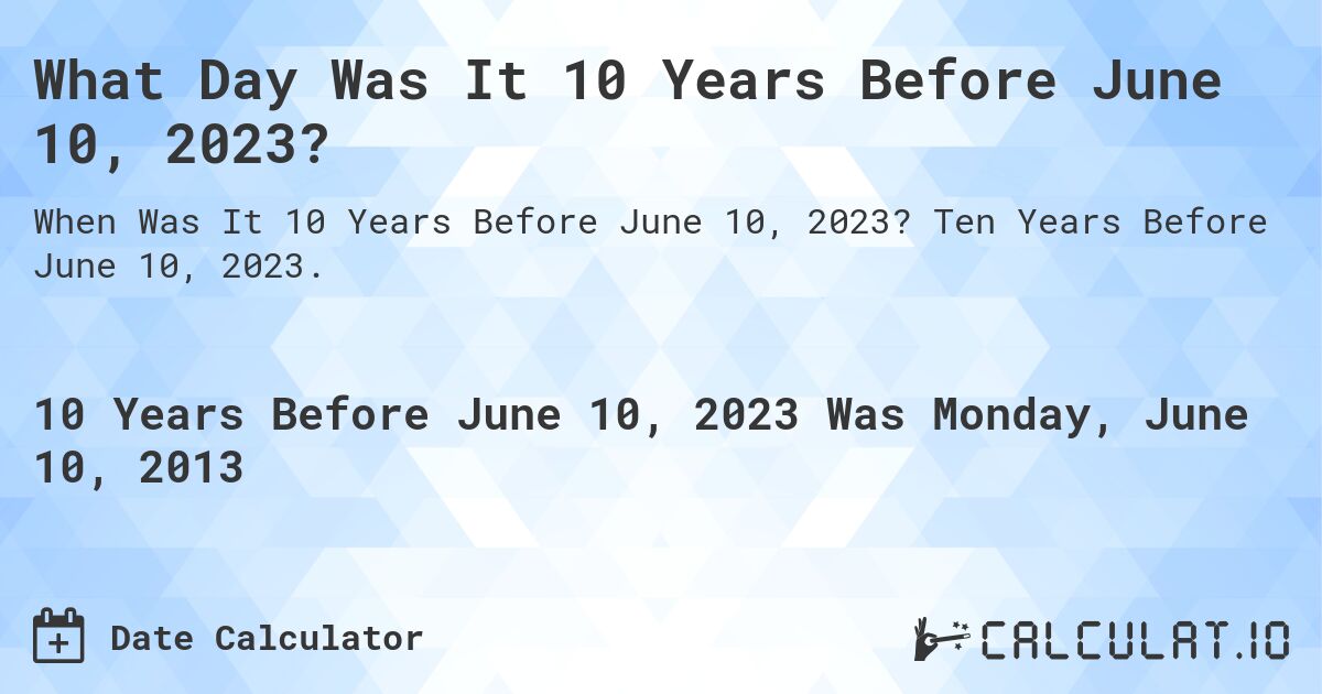 What Day Was It 10 Years Before June 10, 2023?. Ten Years Before June 10, 2023.