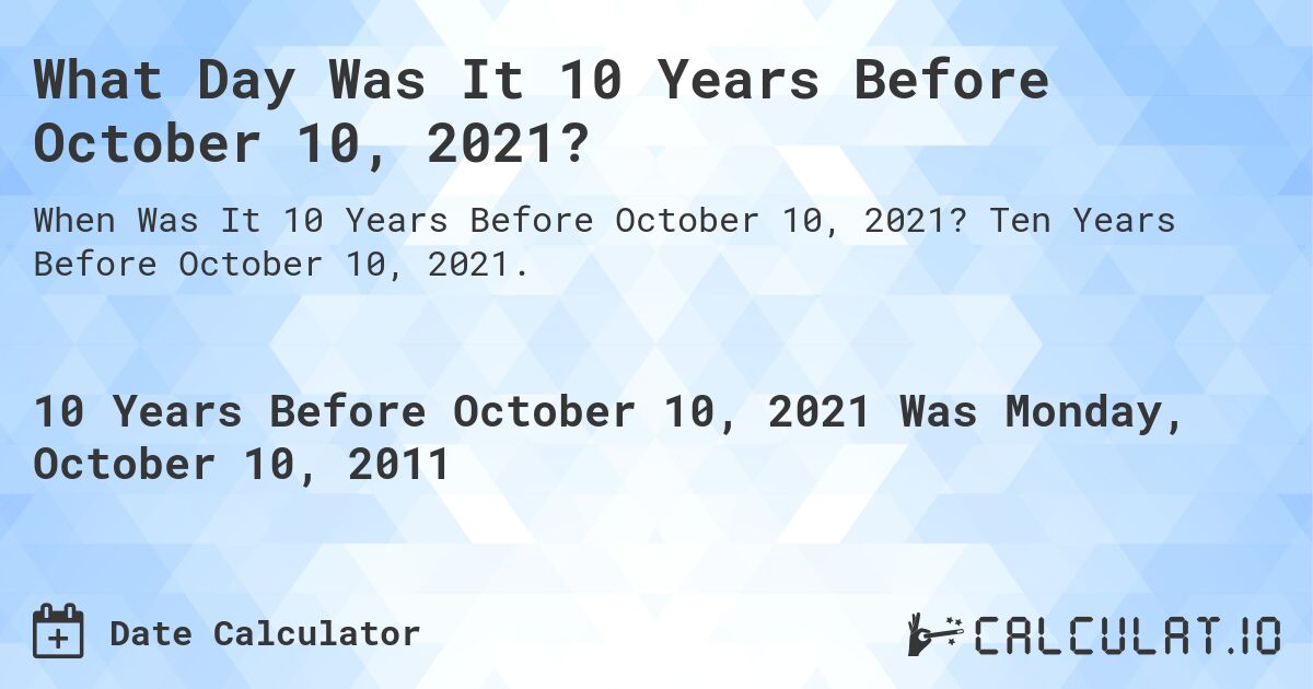 What Day Was It 10 Years Before October 10, 2021?. Ten Years Before October 10, 2021.