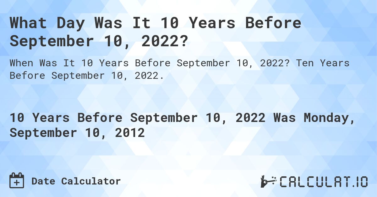 What Day Was It 10 Years Before September 10, 2022?. Ten Years Before September 10, 2022.