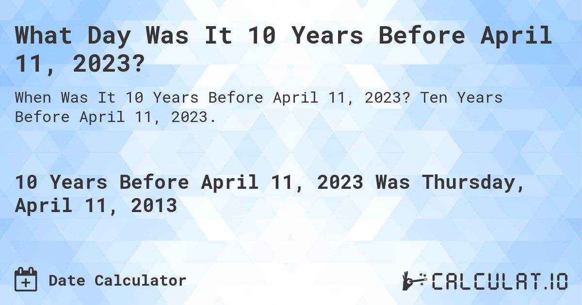 What Day Was It 10 Years Before April 11, 2023?. Ten Years Before April 11, 2023.