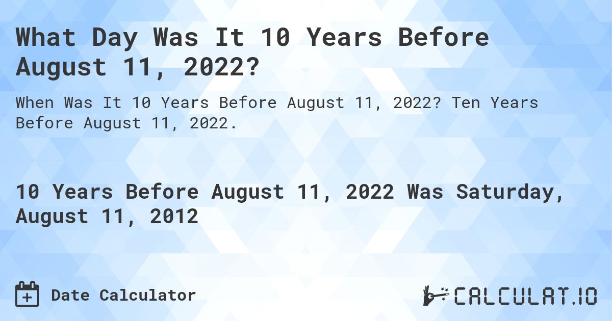 What Day Was It 10 Years Before August 11, 2022?. Ten Years Before August 11, 2022.