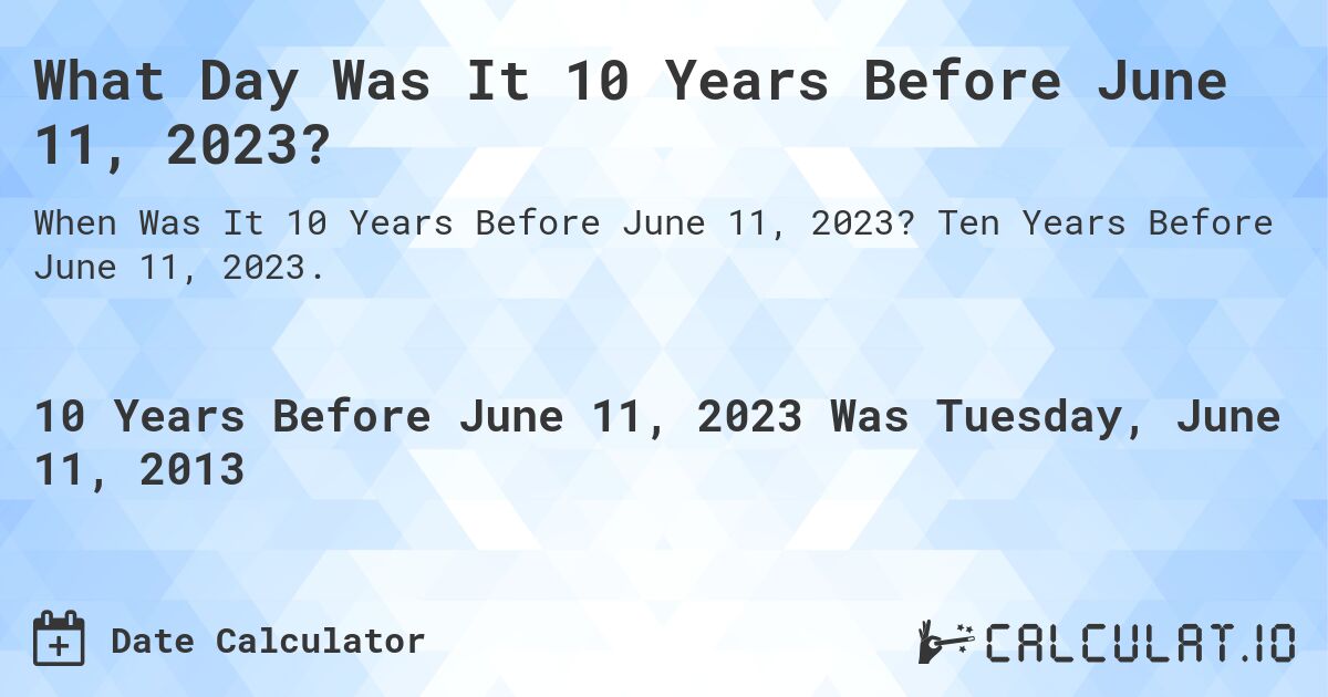 What Day Was It 10 Years Before June 11, 2023?. Ten Years Before June 11, 2023.