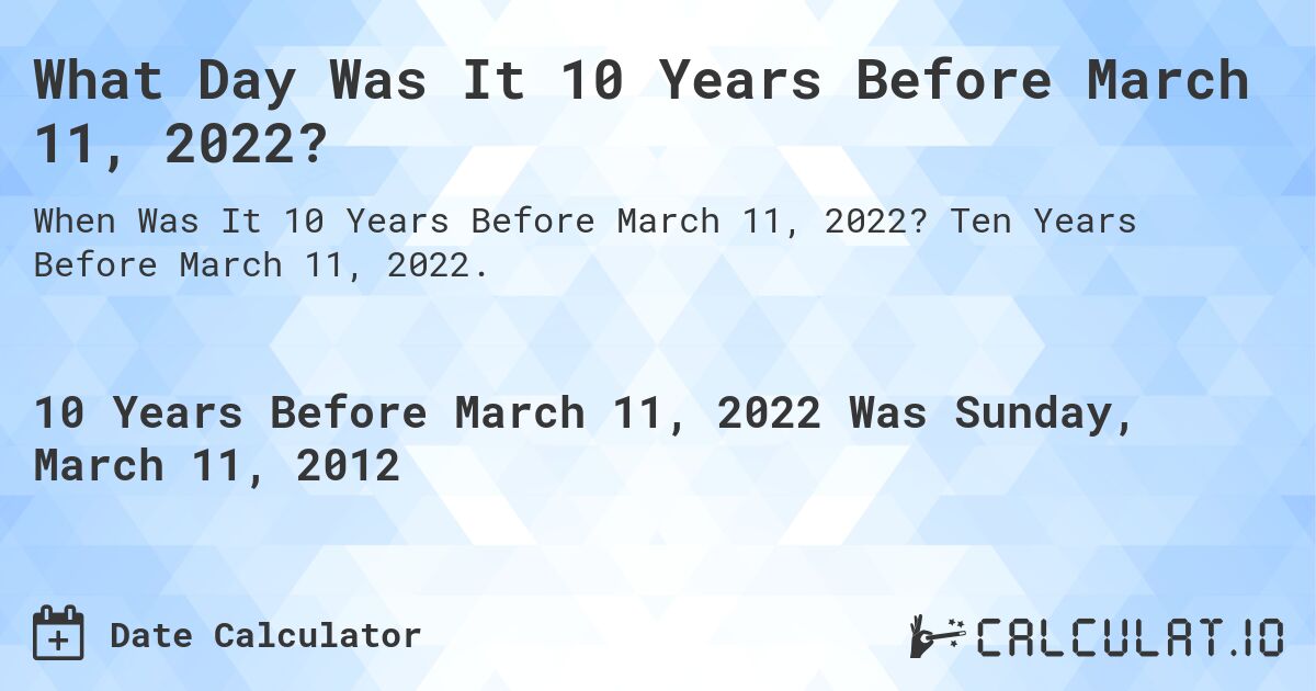 What Day Was It 10 Years Before March 11, 2022?. Ten Years Before March 11, 2022.