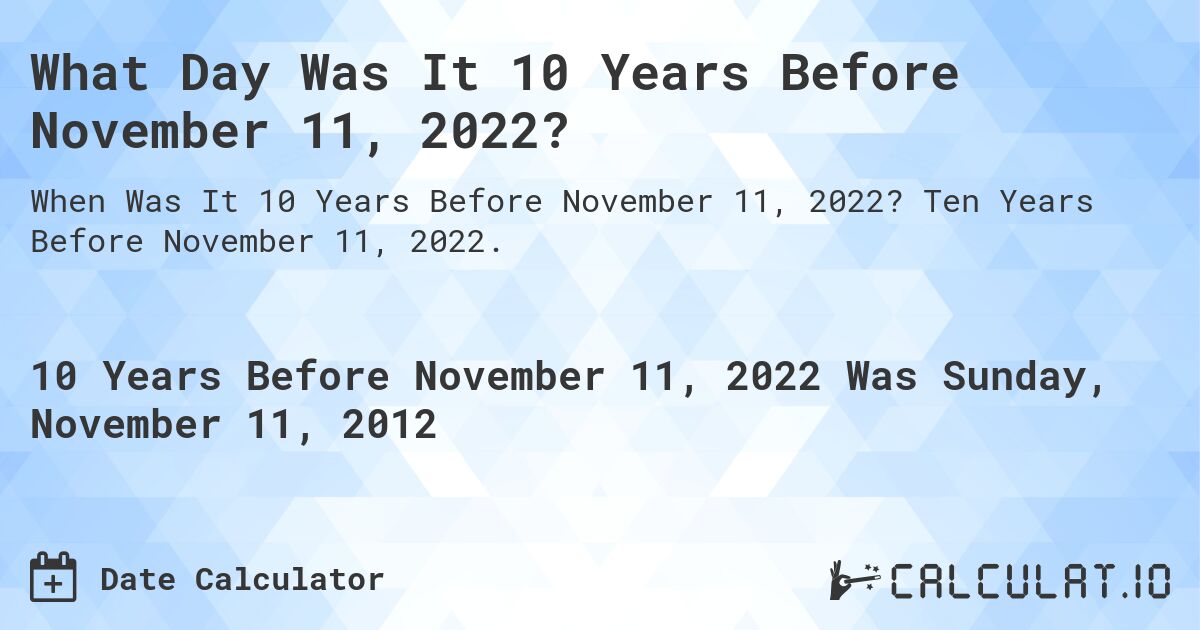 What Day Was It 10 Years Before November 11, 2022?. Ten Years Before November 11, 2022.