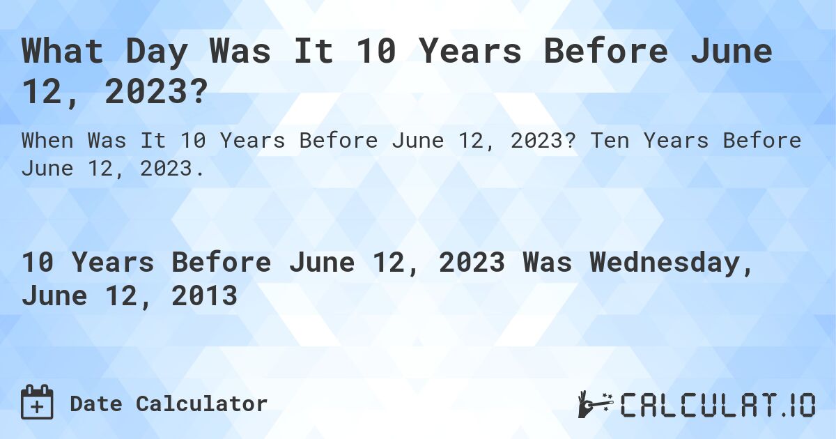 What Day Was It 10 Years Before June 12, 2023?. Ten Years Before June 12, 2023.