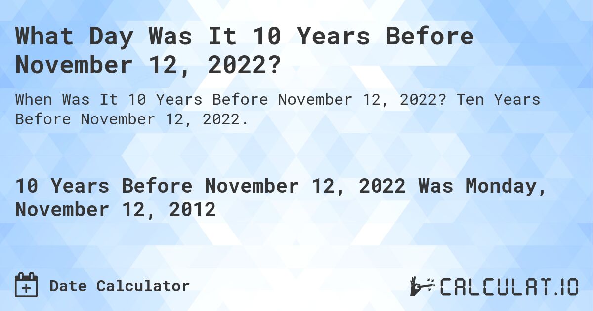 What Day Was It 10 Years Before November 12, 2022?. Ten Years Before November 12, 2022.