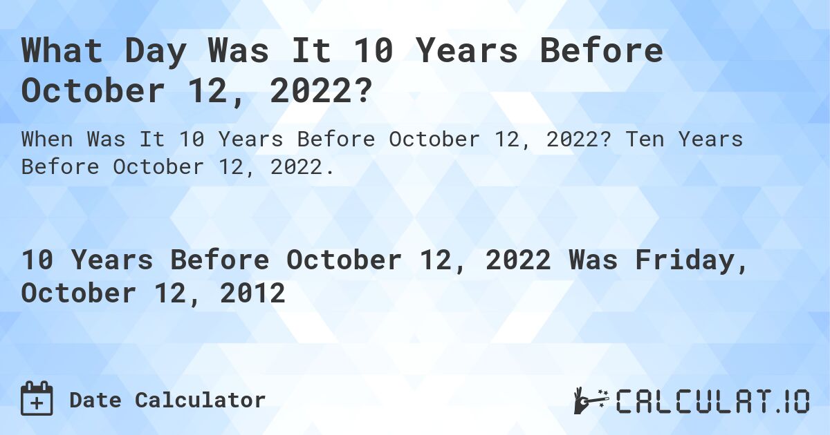 What Day Was It 10 Years Before October 12, 2022?. Ten Years Before October 12, 2022.